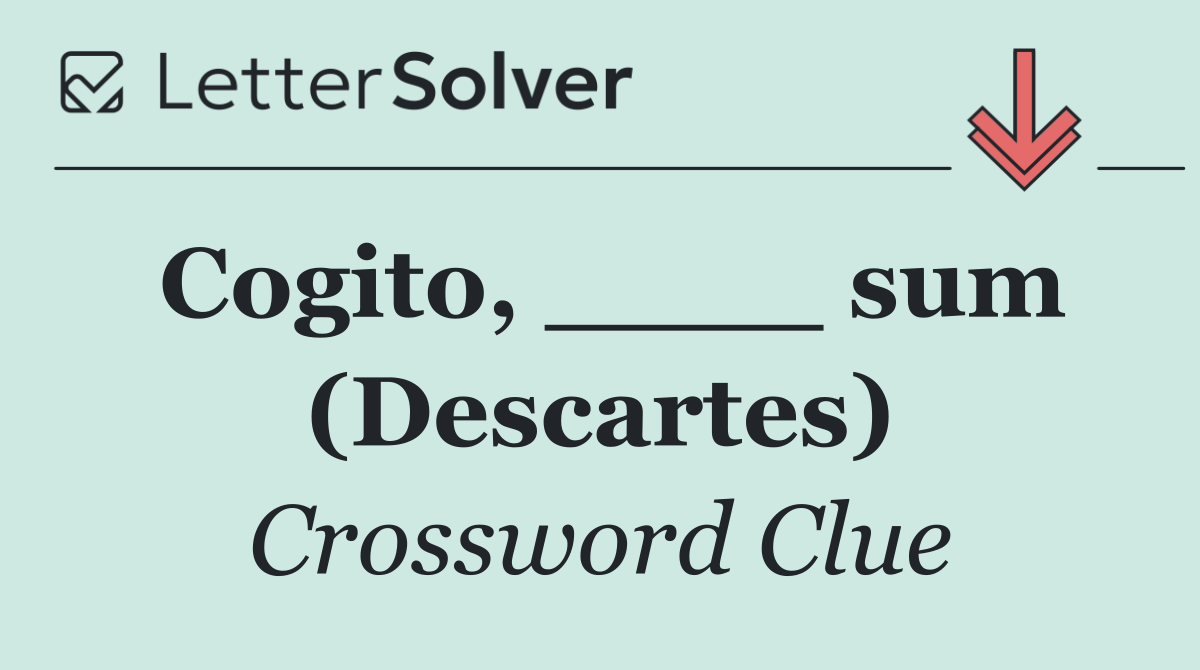 Cogito, ____ sum (Descartes)