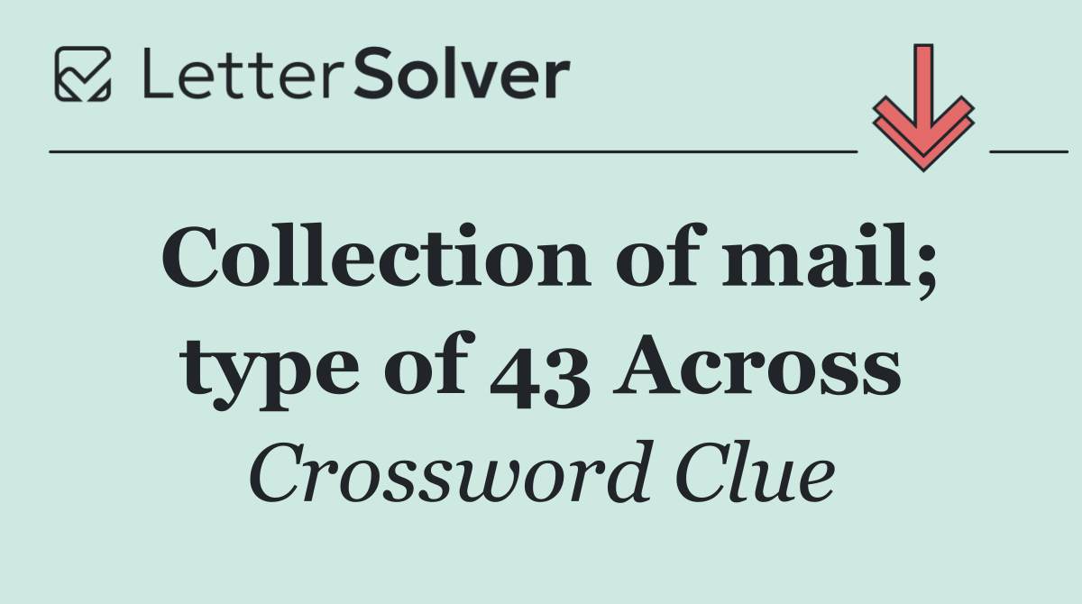 Collection of mail; type of 43 Across