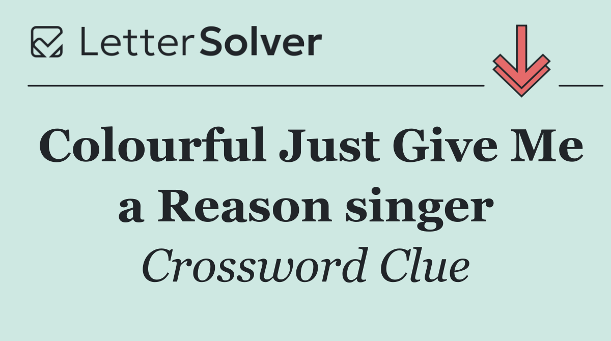 Colourful Just Give Me a Reason singer