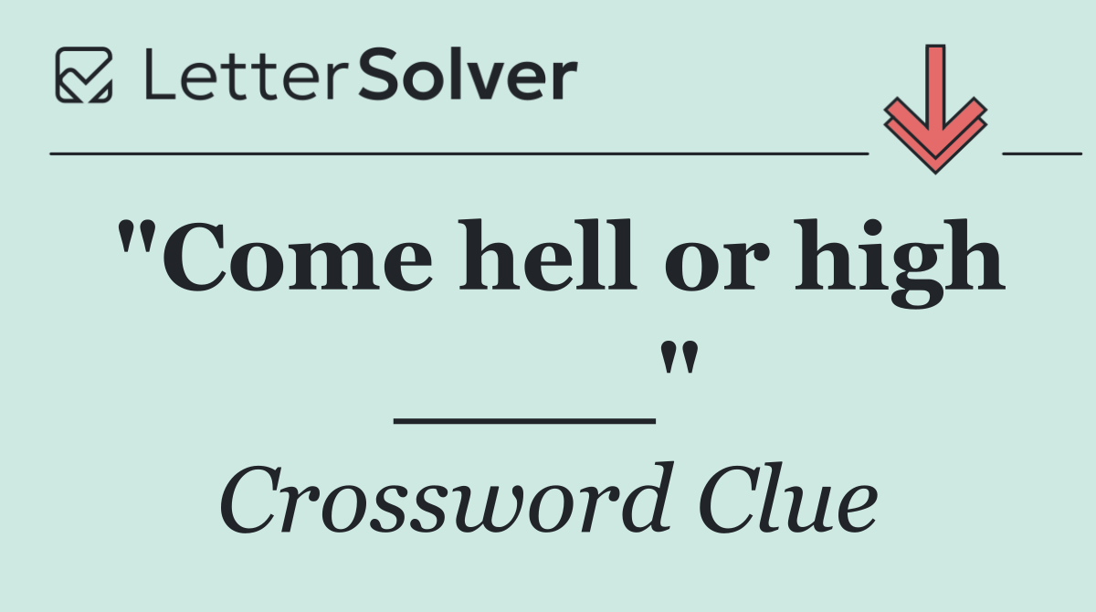"Come hell or high ____"