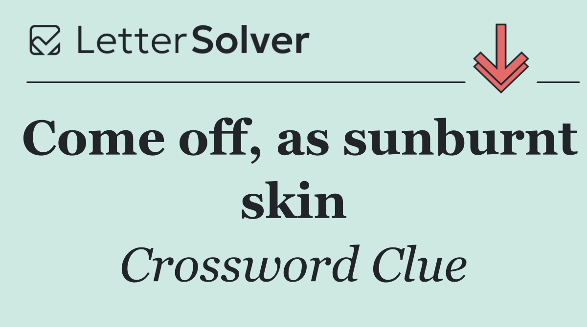 Come off, as sunburnt skin