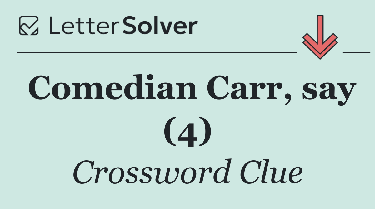 Comedian Carr, say (4)
