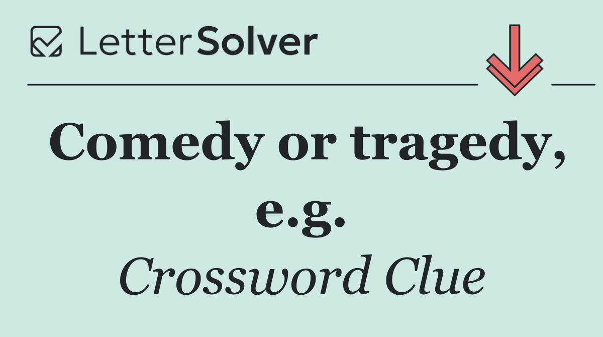 Comedy or tragedy, e.g.