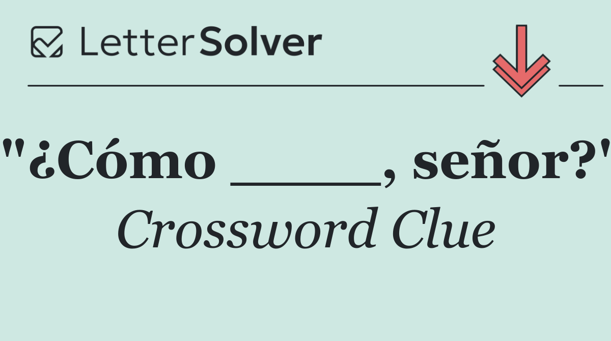 "¿Cómo ____, señor?"