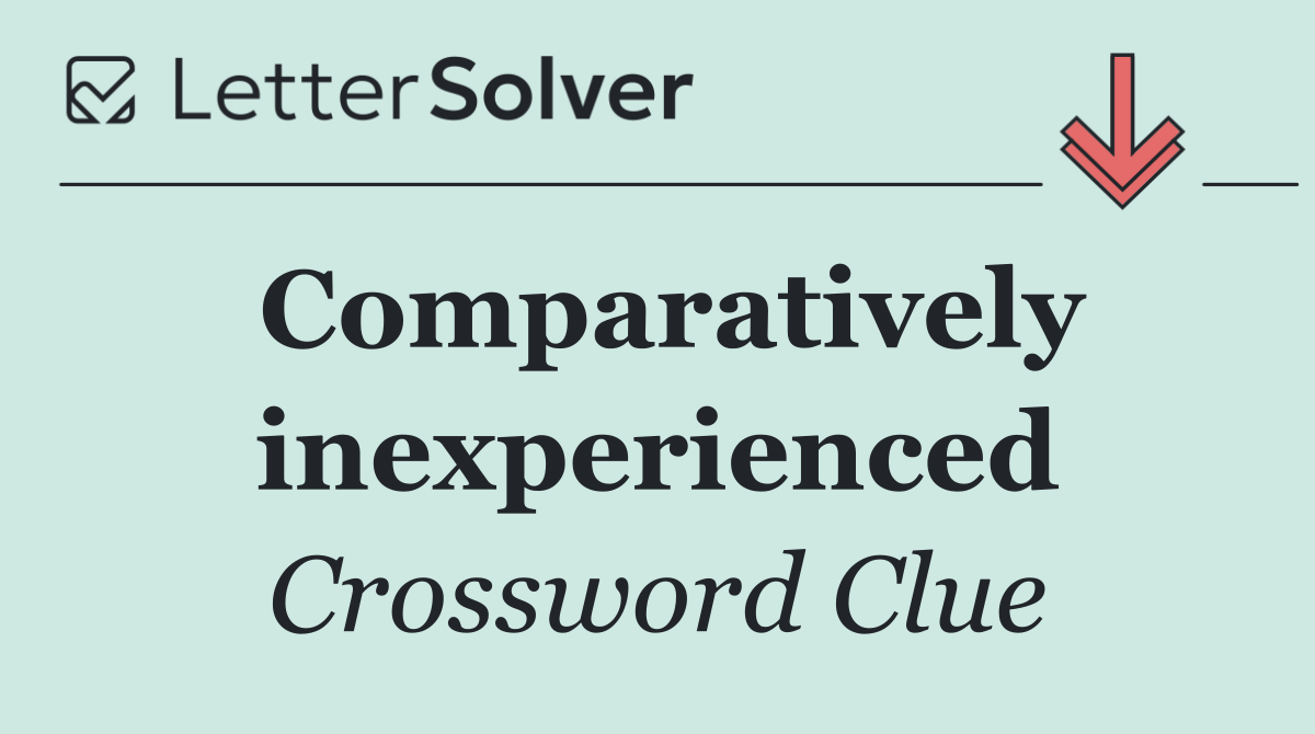 Comparatively inexperienced