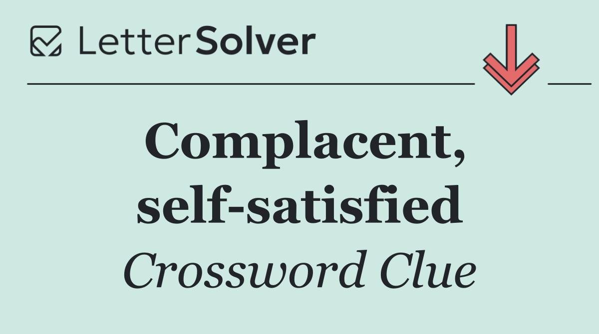 Complacent, self satisfied