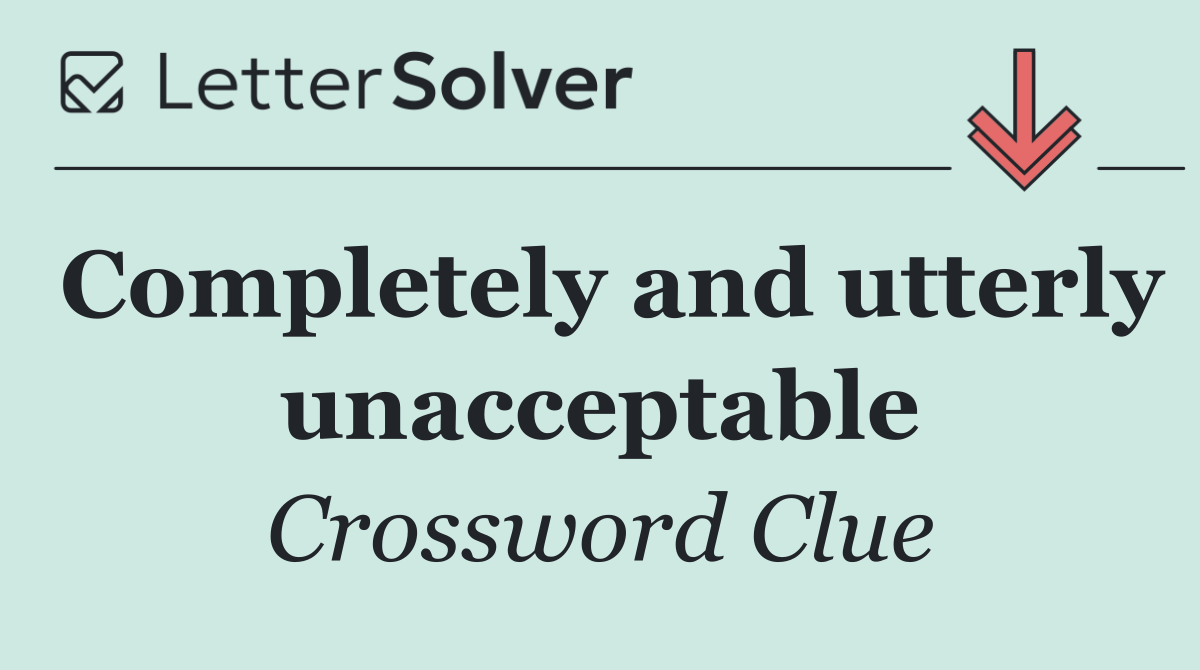 Completely and utterly unacceptable