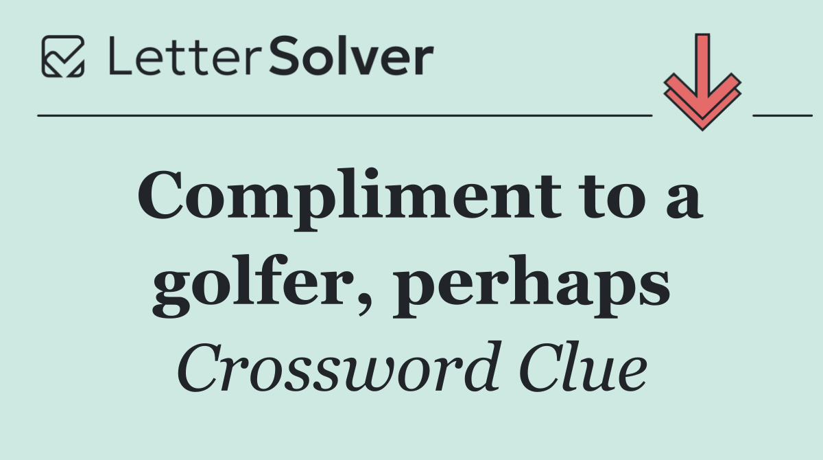 Compliment to a golfer, perhaps