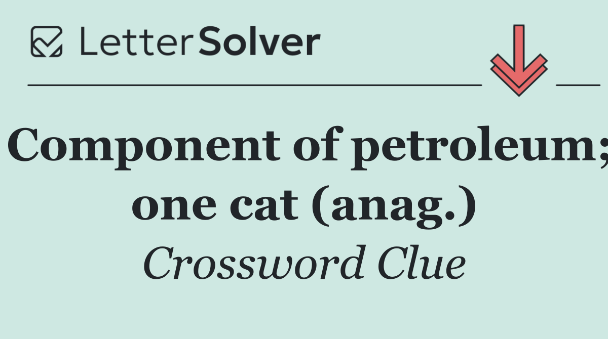Component of petroleum; one cat (anag.)