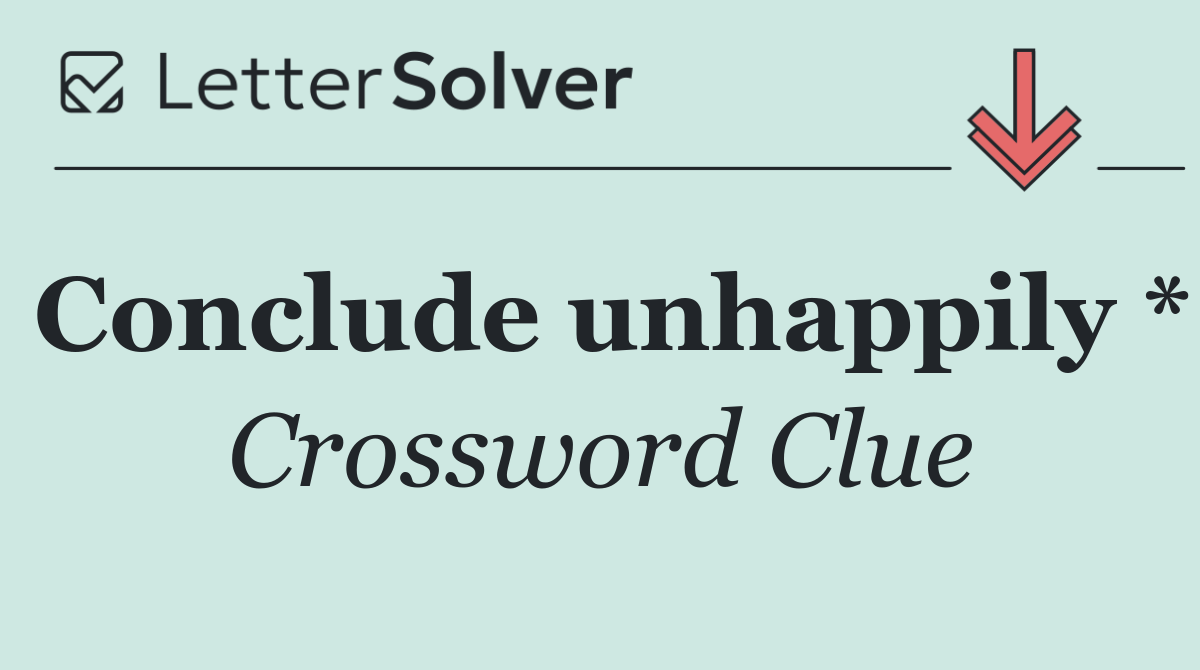 Conclude unhappily *