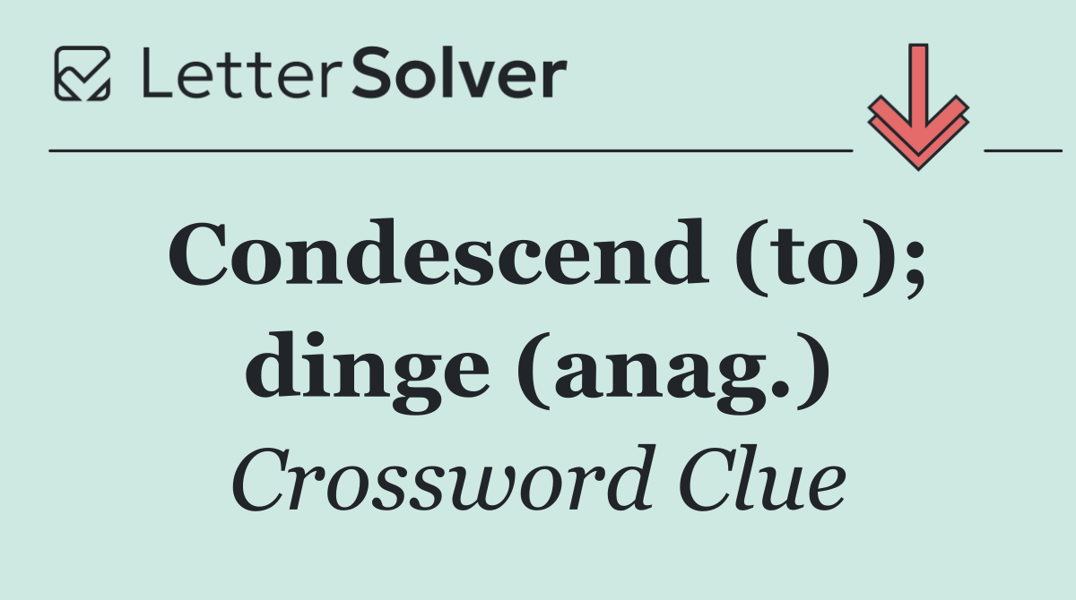 Condescend (to); dinge (anag.)