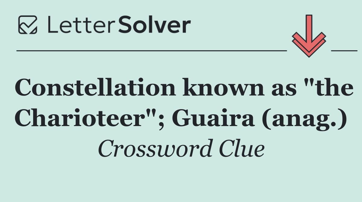 Constellation known as "the Charioteer"; Guaira (anag.)