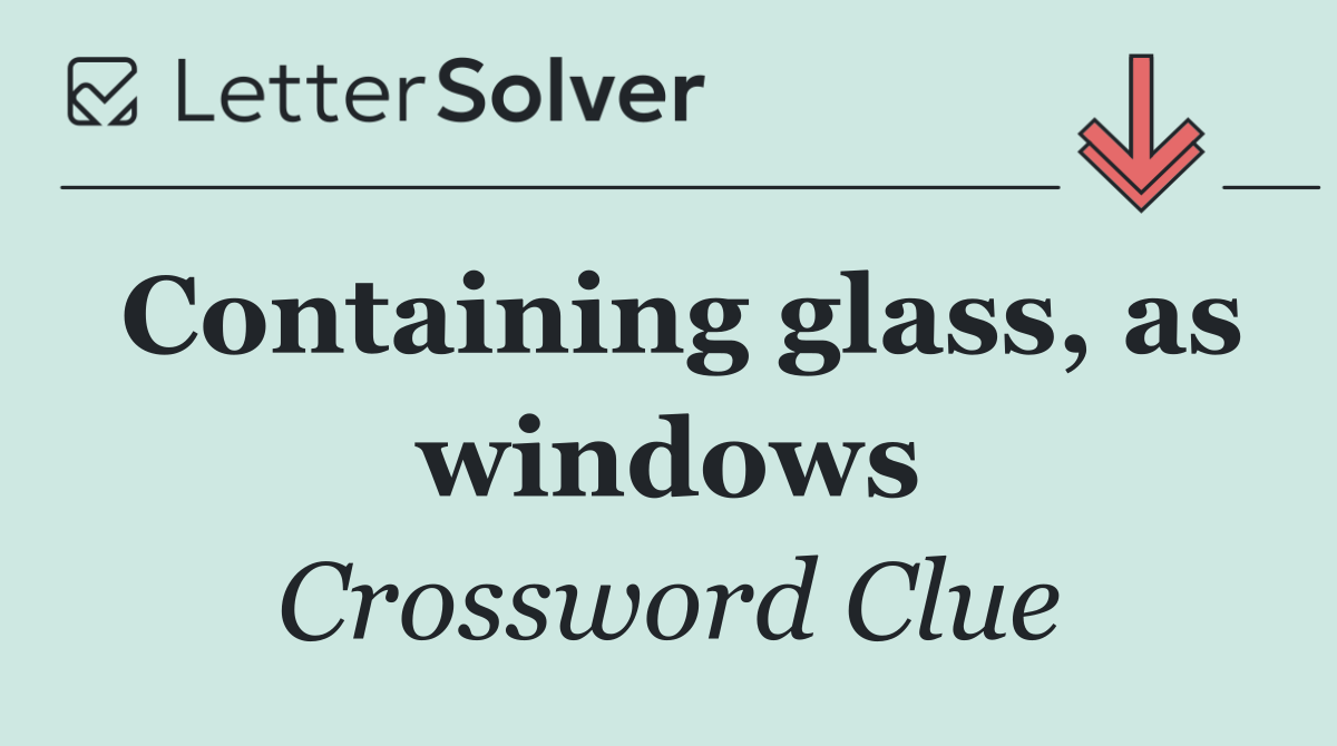 Containing glass, as windows