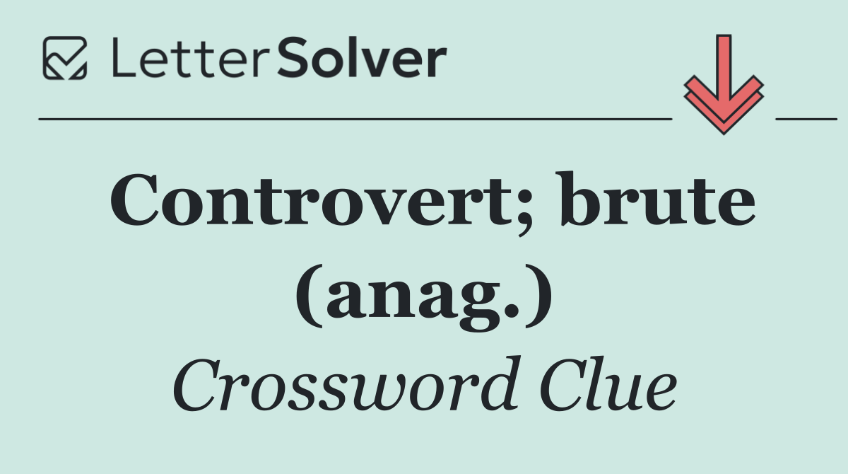 Controvert; brute (anag.)