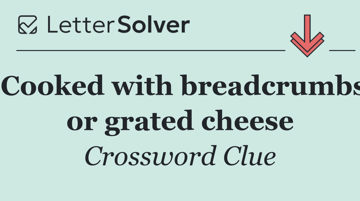 Cooked with breadcrumbs or grated cheese