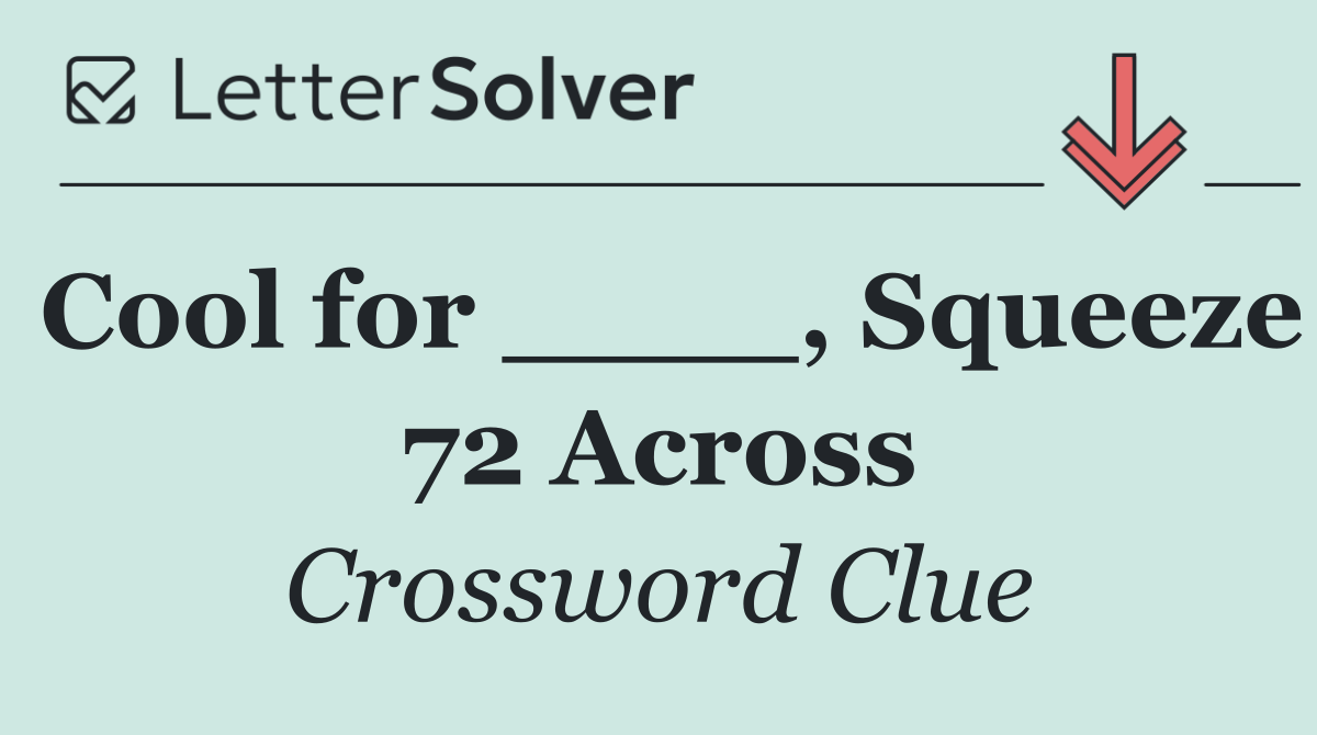 Cool for ____, Squeeze 72 Across