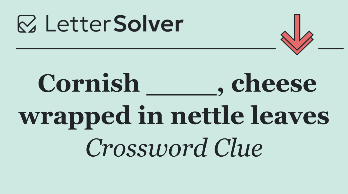 Cornish ____, cheese wrapped in nettle leaves