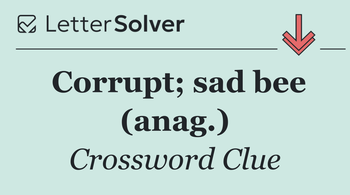 Corrupt; sad bee (anag.)