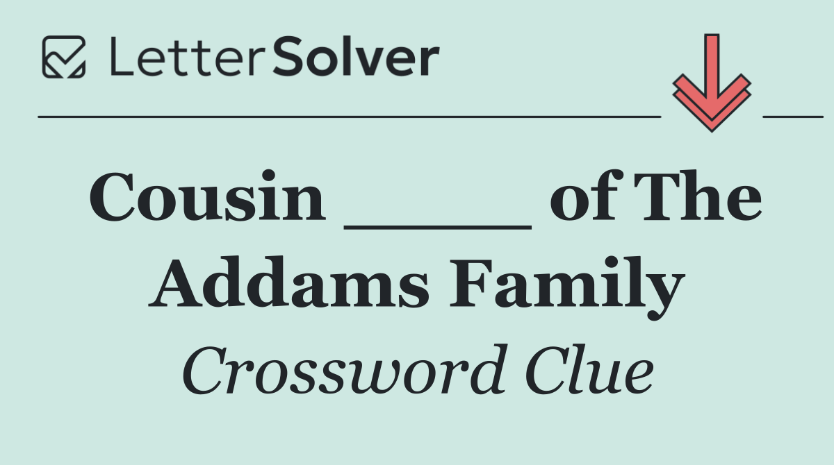Cousin ____ of The Addams Family