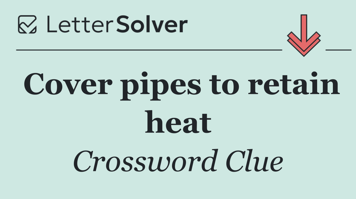 Cover pipes to retain heat