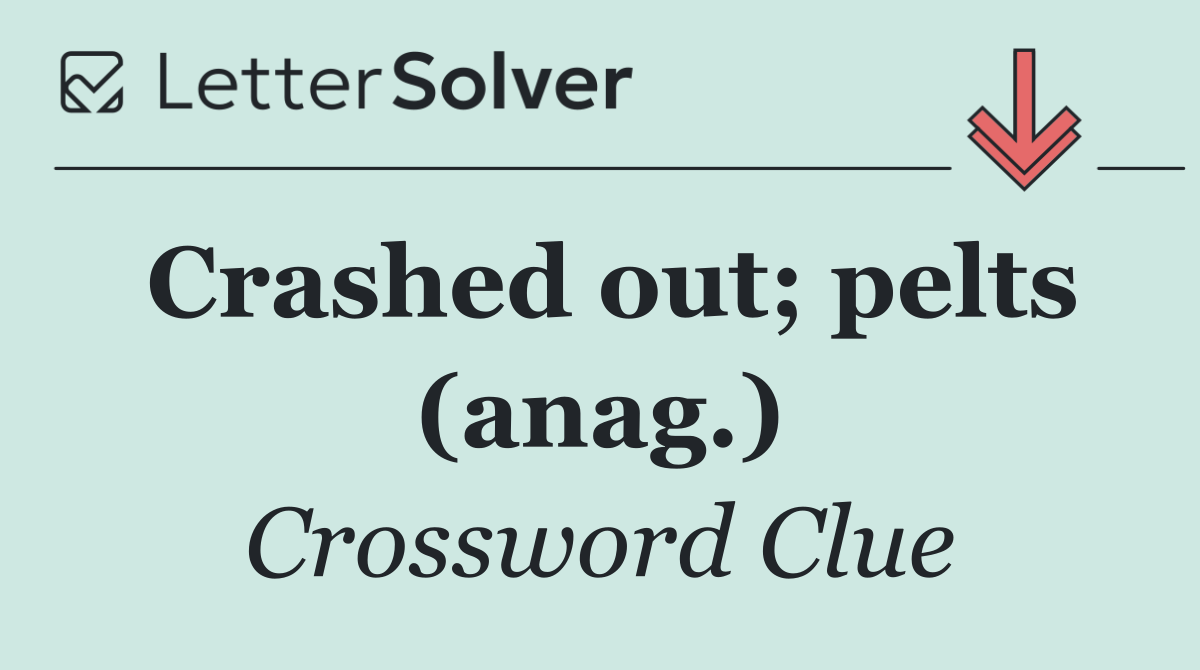 Crashed out; pelts (anag.)