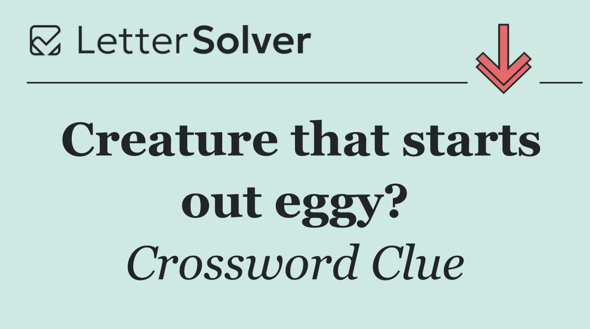 Creature that starts out eggy?