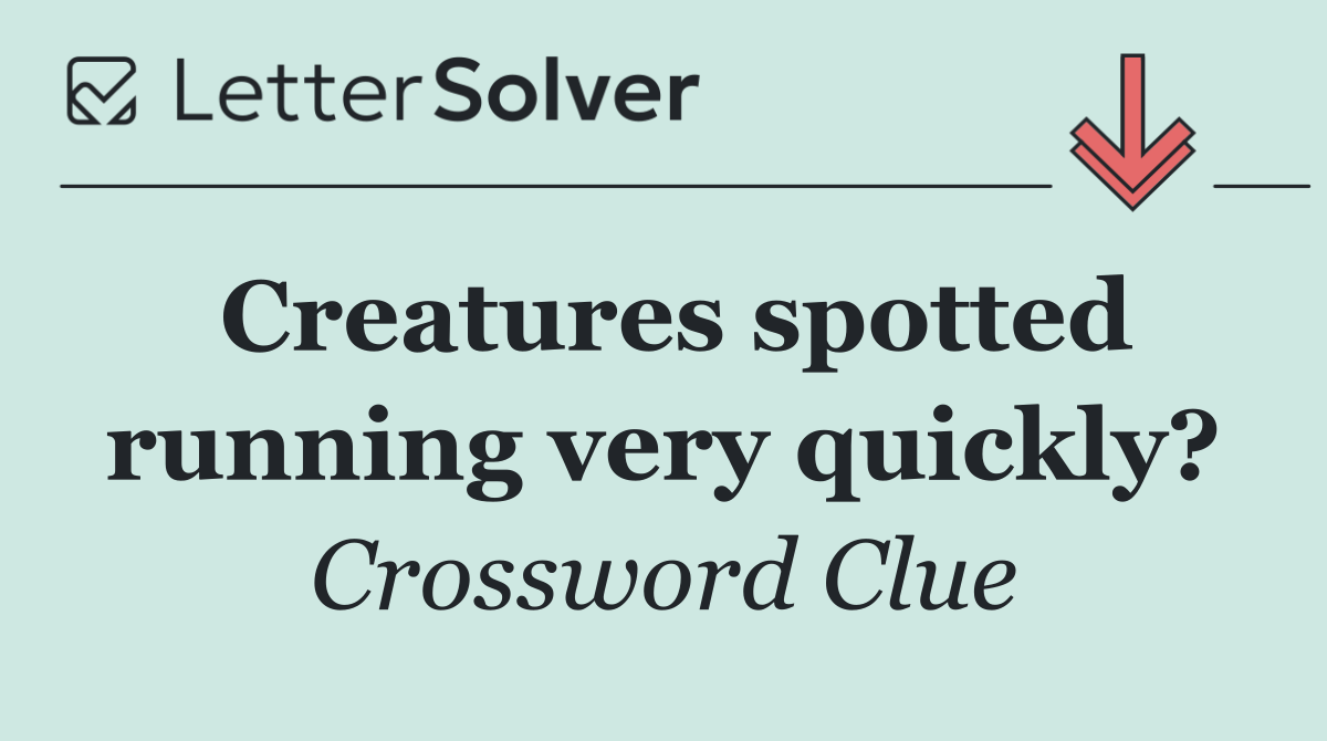 Creatures spotted running very quickly?