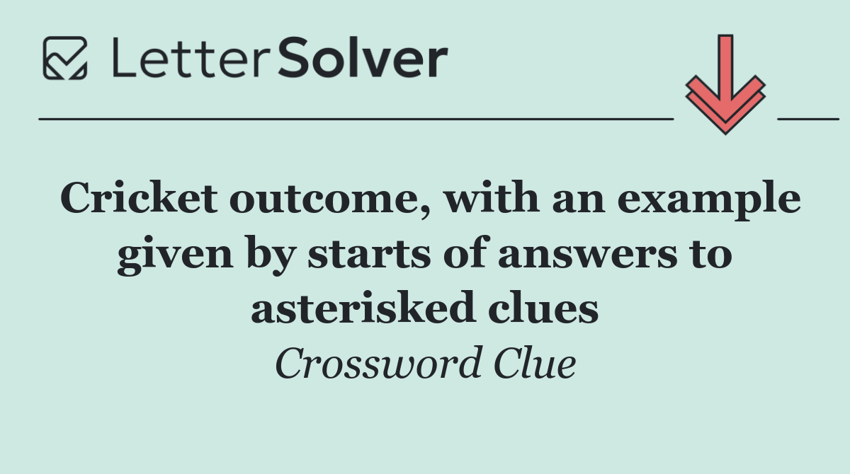 Cricket outcome, with an example given by starts of answers to asterisked clues
