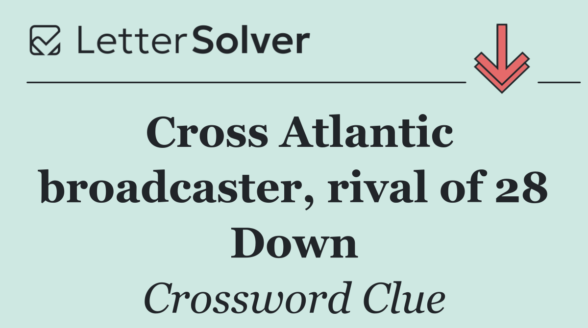 Cross Atlantic broadcaster, rival of 28 Down