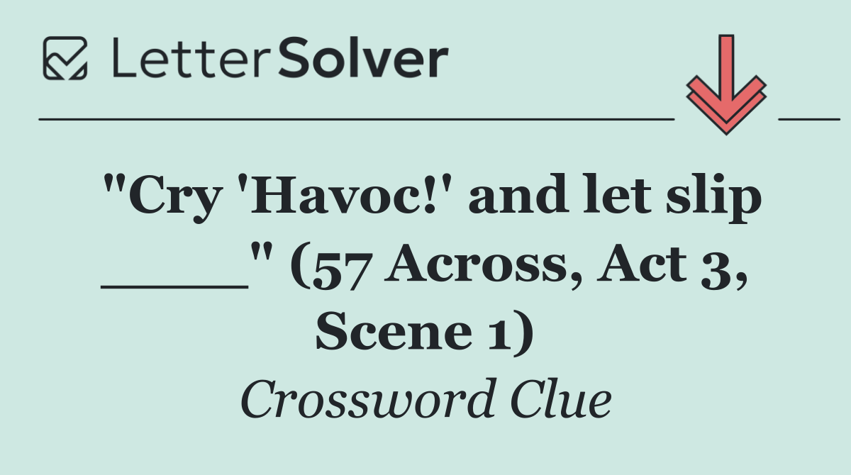 "Cry 'Havoc!' and let slip ____" (57 Across, Act 3, Scene 1)