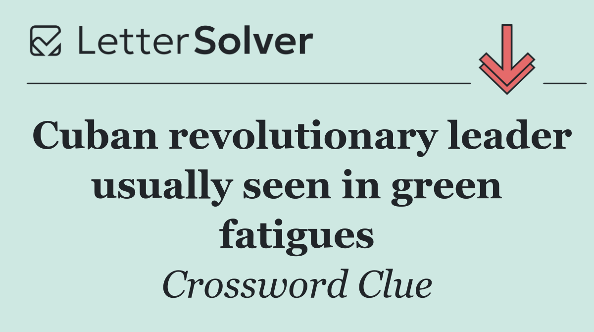 Cuban revolutionary leader usually seen in green fatigues