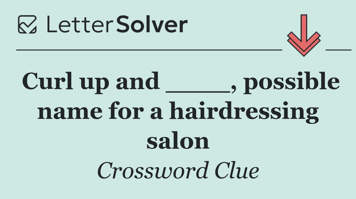 Curl up and ____, possible name for a hairdressing salon