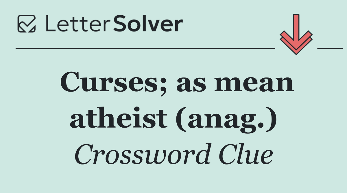 Curses; as mean atheist (anag.)