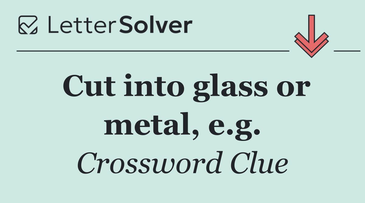 Cut into glass or metal, e.g.