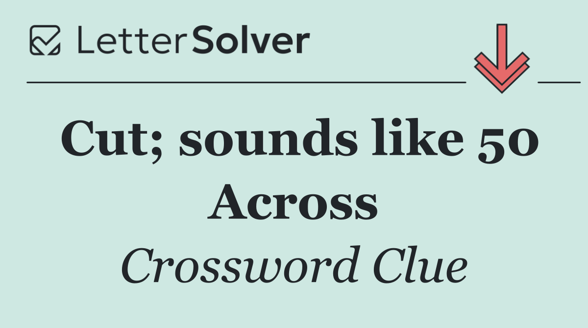 Cut; sounds like 50 Across