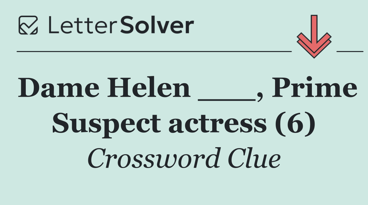 Dame Helen ___, Prime Suspect actress (6)