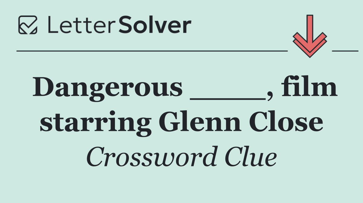 Dangerous ____, film starring Glenn Close