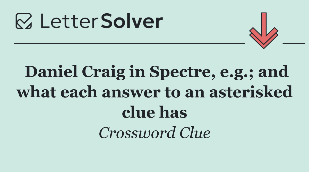 Daniel Craig in Spectre, e.g.; and what each answer to an asterisked clue has
