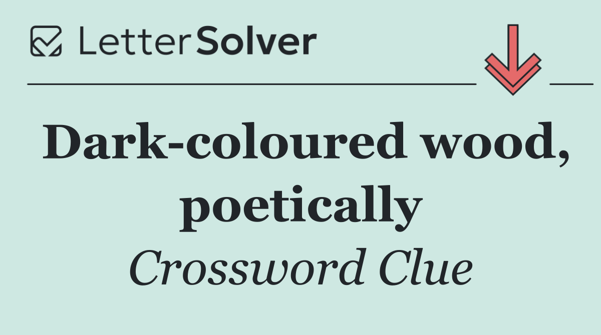 Dark coloured wood, poetically