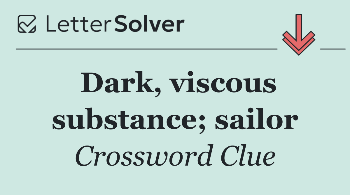 Dark, viscous substance; sailor
