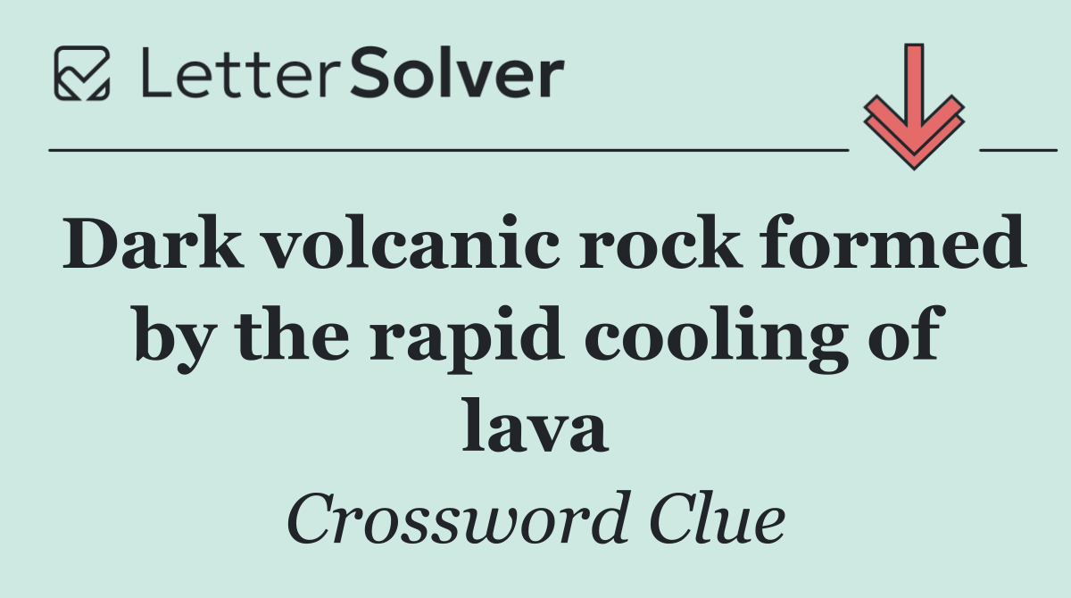 Dark volcanic rock formed by the rapid cooling of lava