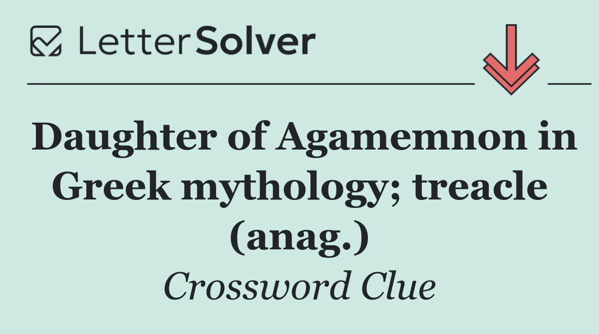 Daughter of Agamemnon in Greek mythology; treacle (anag.)