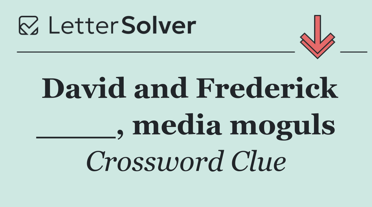 David and Frederick ____, media moguls