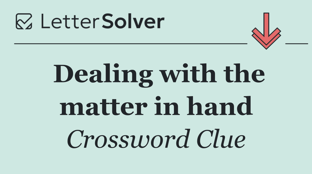 Dealing with the matter in hand