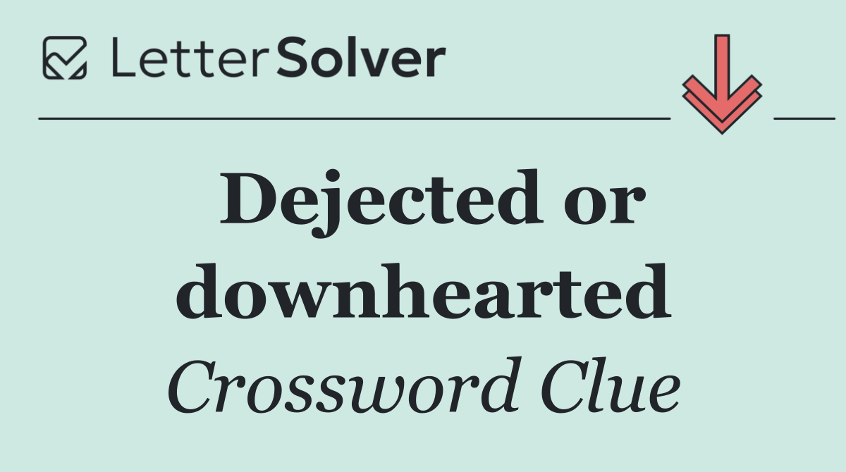 Dejected or downhearted