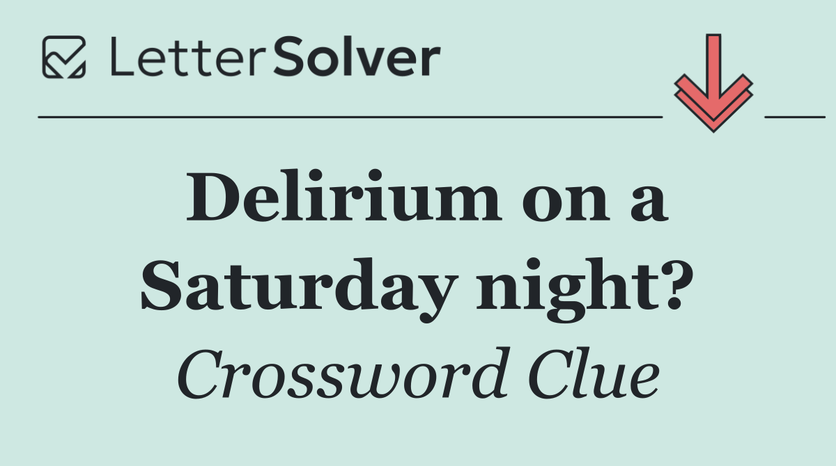 Delirium on a Saturday night?
