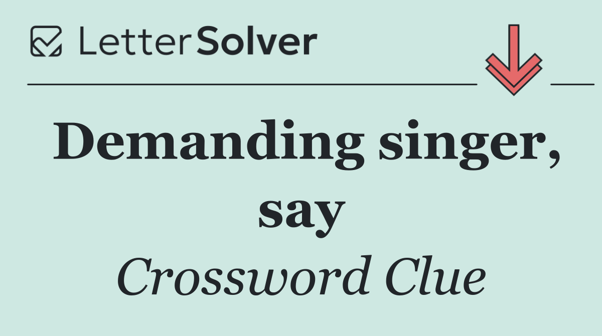 Demanding singer, say