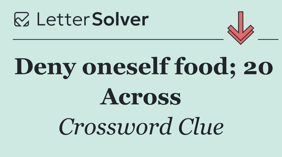 Deny oneself food; 20 Across