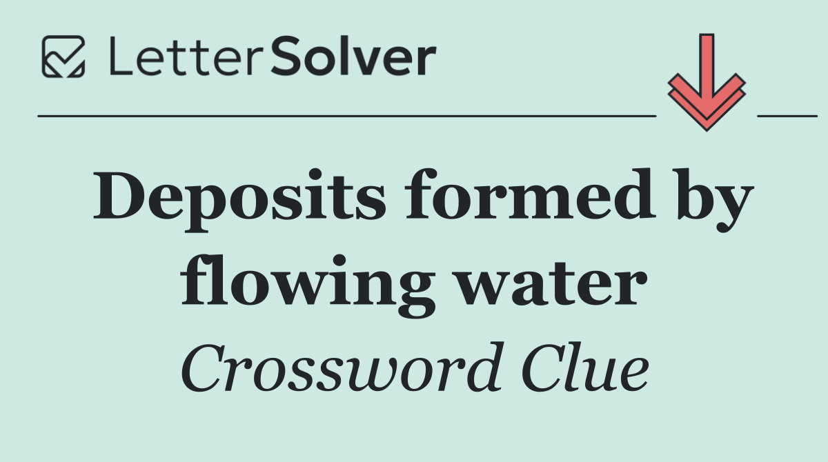 Deposits formed by flowing water