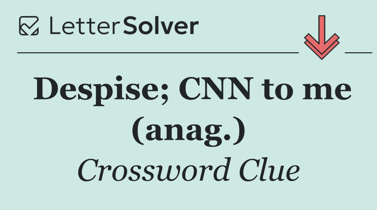 Despise; CNN to me (anag.)